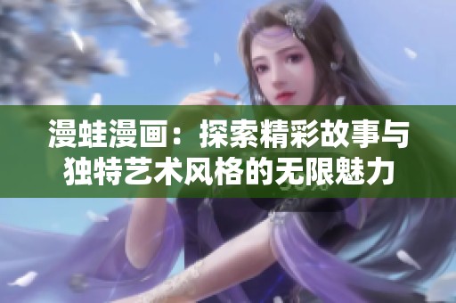 漫蛙漫画：探索精彩故事与独特艺术风格的无限魅力