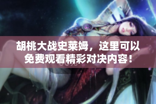 胡桃大战史莱姆，这里可以免费观看精彩对决内容！
