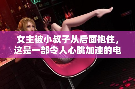 女主被小叔子从后面抱住，这是一部令人心跳加速的电视剧