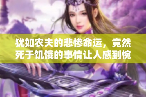 犹如农夫的悲惨命运，竟然死于饥饿的事情让人感到惋惜
