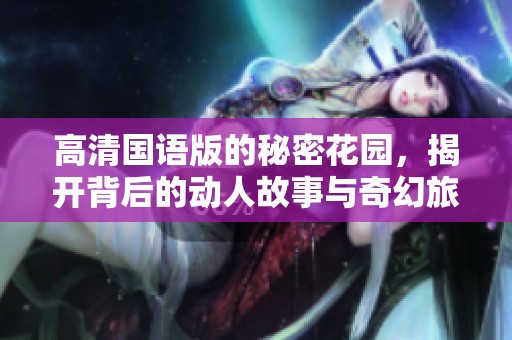 高清国语版的秘密花园，揭开背后的动人故事与奇幻旅程