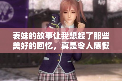 表妹的故事让我想起了那些美好的回忆，真是令人感慨万分。