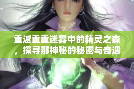 重返重重迷雾中的精灵之森，探寻那神秘的秘密与奇遇