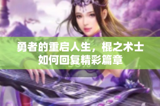 勇者的重启人生，棍之术士如何回复精彩篇章