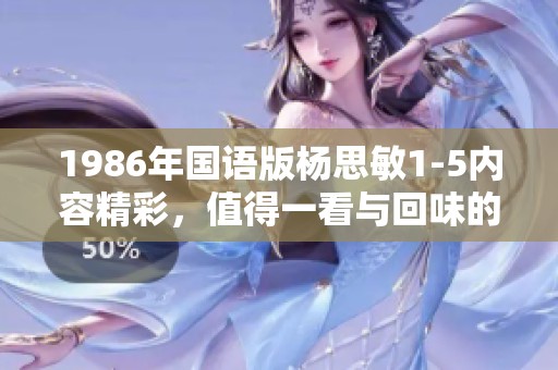 1986年国语版杨思敏1-5内容精彩，值得一看与回味的经典作品。