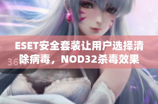 ESET安全套装让用户选择清除病毒，NOD32杀毒效果如何__财经头条