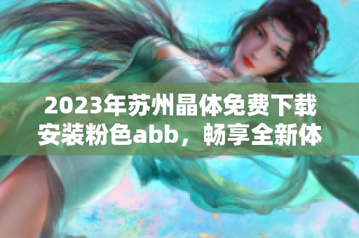2023年苏州晶体免费下载安装粉色abb，畅享全新体验和乐趣
