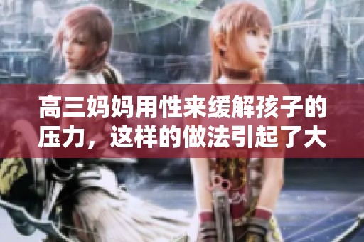 高三妈妈用性来缓解孩子的压力，这样的做法引起了大家的关注。