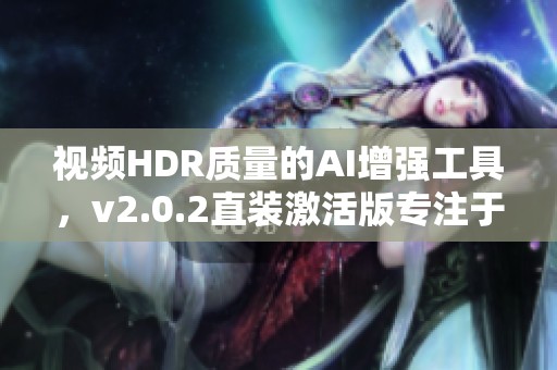 视频HDR质量的AI增强工具，v2.0.2直装激活版专注于视频剪辑处理
