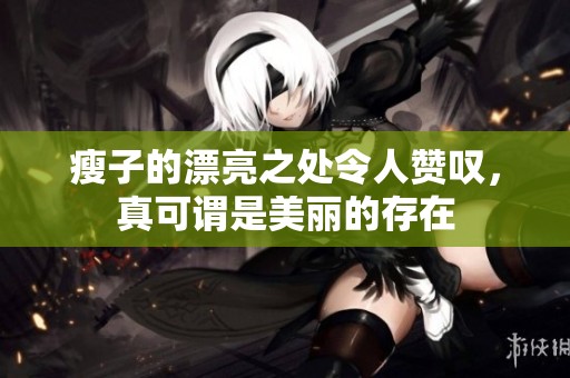 瘦子的漂亮之处令人赞叹，真可谓是美丽的存在