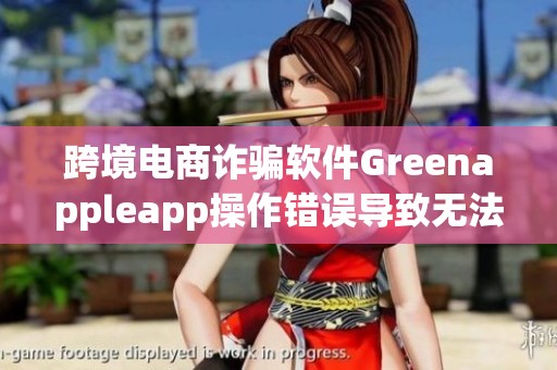 跨境电商诈骗软件Greenappleapp操作错误导致无法提现问题再次出现