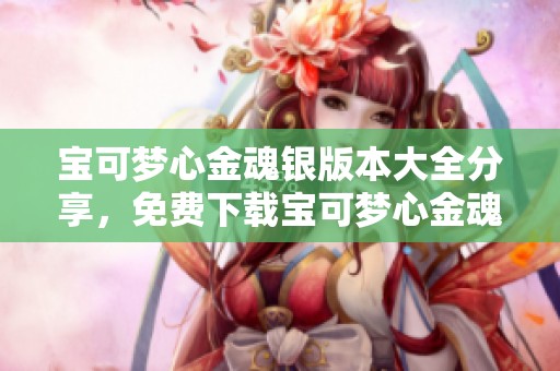 宝可梦心金魂银版本大全分享，免费下载宝可梦心金魂银游戏体验