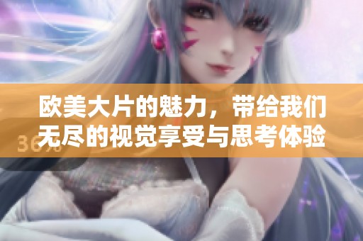 欧美大片的魅力，带给我们无尽的视觉享受与思考体验