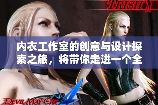内衣工作室的创意与设计探索之旅，将带你走进一个全新的世界