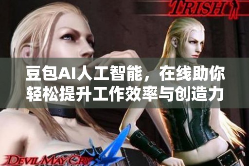 豆包AI人工智能，在线助你轻松提升工作效率与创造力。