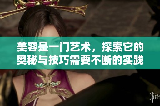 美容是一门艺术，探索它的奥秘与技巧需要不断的实践。
