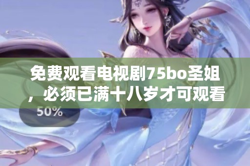 免费观看电视剧75bo圣姐，必须已满十八岁才可观看