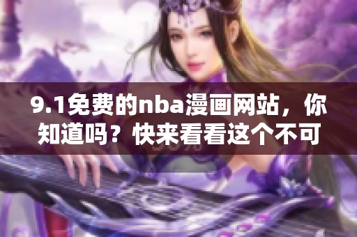 9.1免费的nba漫画网站，你知道吗？快来看看这个不可错过的资源！