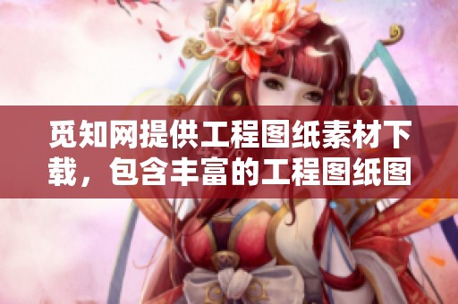 觅知网提供工程图纸素材下载，包含丰富的工程图纸图片与素材选择