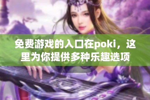 免费游戏的入口在poki，这里为你提供多种乐趣选项