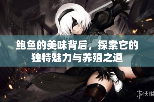 鲍鱼的美味背后，探索它的独特魅力与养殖之道