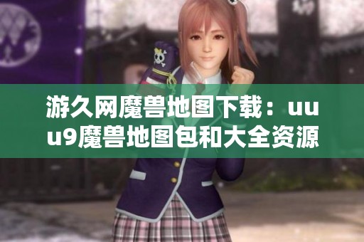 游久网魔兽地图下载：uuu9魔兽地图包和大全资源全揭晓