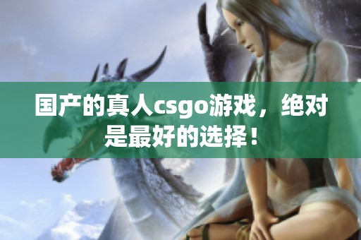 国产的真人csgo游戏，绝对是最好的选择！