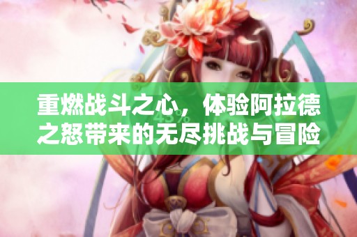 重燃战斗之心，体验阿拉德之怒带来的无尽挑战与冒险