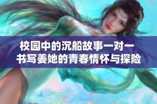 校园中的沉船故事一对一 书写姜她的青春情怀与探险旅程