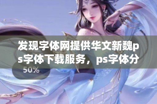 发现字体网提供华文新魏ps字体下载服务，ps字体分类一览详解