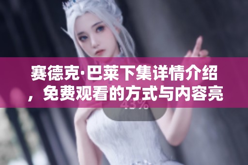 赛德克·巴莱下集详情介绍，免费观看的方式与内容亮相！