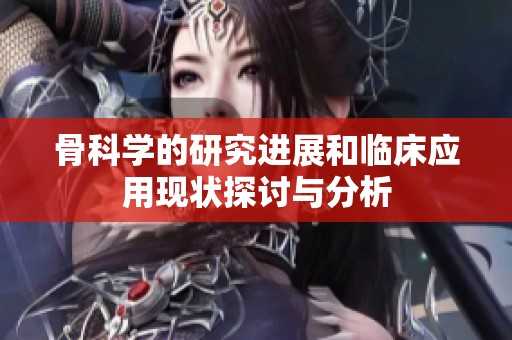 骨科学的研究进展和临床应用现状探讨与分析