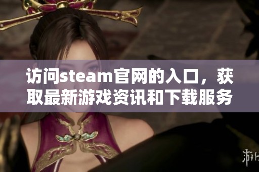 访问steam官网的入口，获取最新游戏资讯和下载服务指南