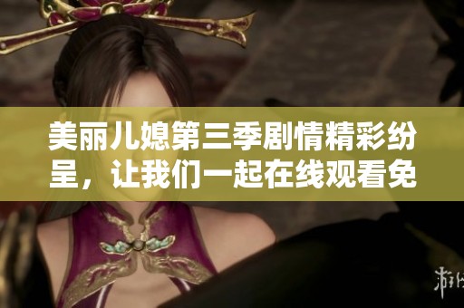 美丽儿媳第三季剧情精彩纷呈，让我们一起在线观看免费！