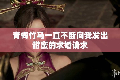 青梅竹马一直不断向我发出甜蜜的求婚请求