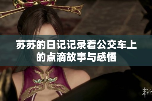 苏苏的日记记录着公交车上的点滴故事与感悟
