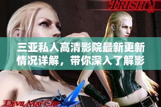 三亚私人高清影院最新更新情况详解，带你深入了解影院变革新动向