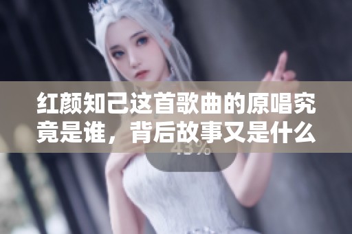 红颜知己这首歌曲的原唱究竟是谁，背后故事又是什么呢