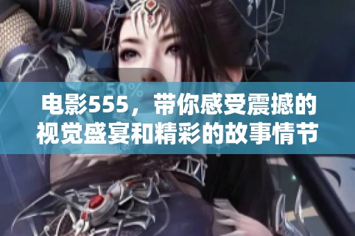电影555，带你感受震撼的视觉盛宴和精彩的故事情节！
