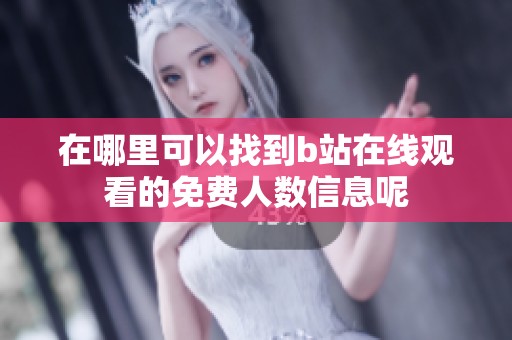 在哪里可以找到b站在线观看的免费人数信息呢