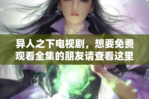 异人之下电视剧，想要免费观看全集的朋友请查看这里。