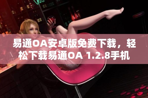 易通OA安卓版免费下载，轻松下载易通OA 1.2.8手机版应用程序