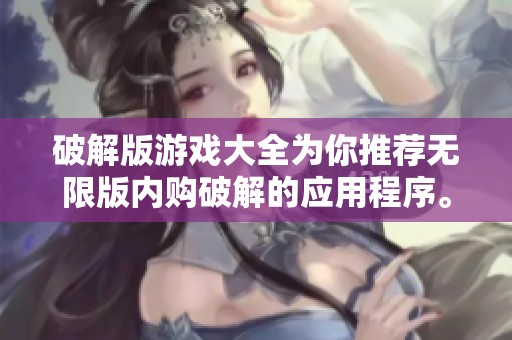 破解版游戏大全为你推荐无限版内购破解的应用程序。畅享更多乐趣，尽在此处。