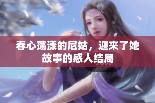 春心荡漾的尼姑，迎来了她故事的感人结局