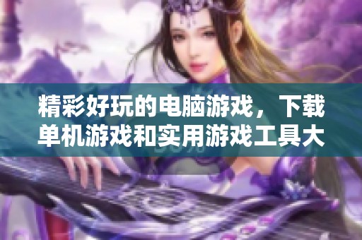 精彩好玩的电脑游戏，下载单机游戏和实用游戏工具大全
