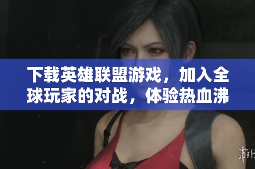 下载英雄联盟游戏，加入全球玩家的对战，体验热血沸腾的峡谷对决！