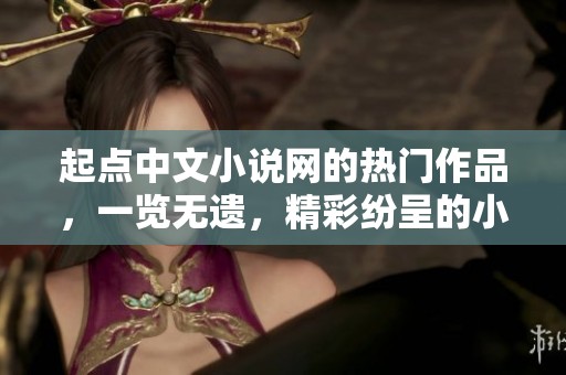 起点中文小说网的热门作品，一览无遗，精彩纷呈的小说尽在此地！