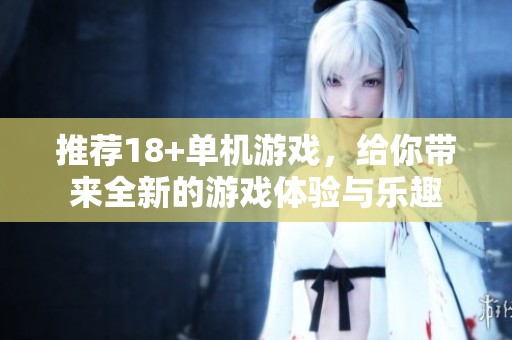 推荐18+单机游戏，给你带来全新的游戏体验与乐趣