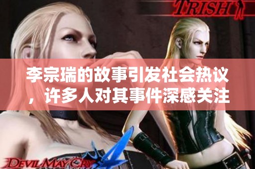 李宗瑞的故事引发社会热议，许多人对其事件深感关注与讨论。