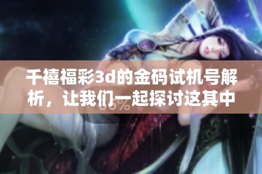 千禧****的金码***解析，让我们一起探讨这其中的奥秘！